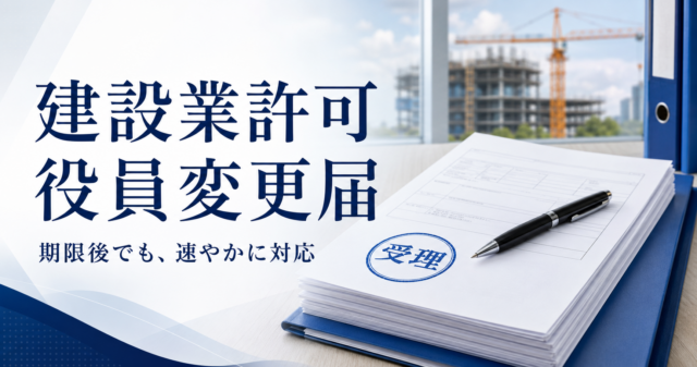 建設業許可の役員変更届を失念――遅延理由書を添付し、即日提出・受理された事例