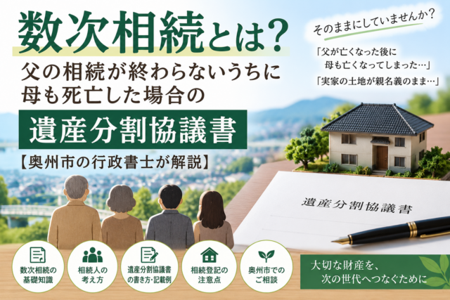 数次相続とは？父の相続が終わらないうちに母も死亡した場合の遺産分割協議書【奥州市の行政書士が解説】